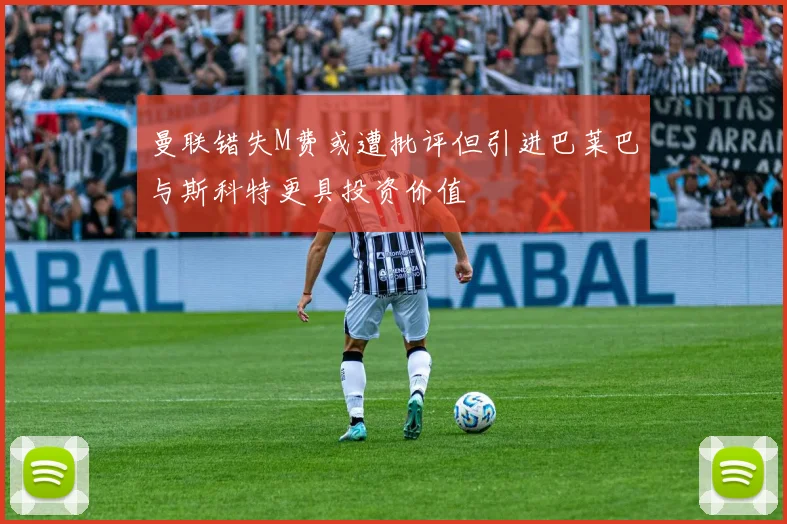 曼联错失M费或遭批评但引进巴莱巴与斯科特更具投资价值