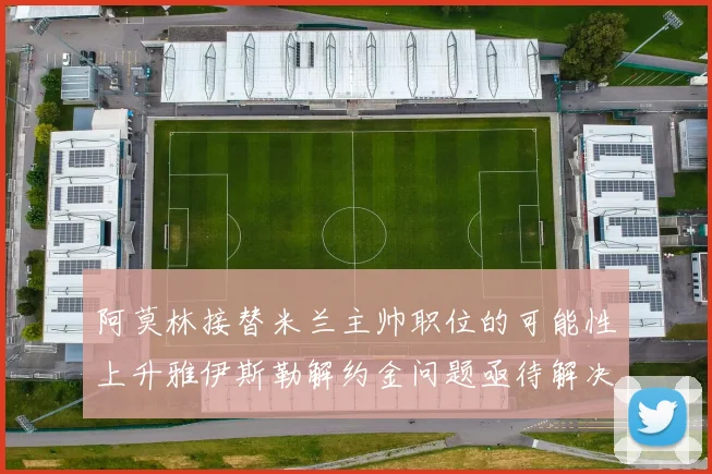 阿莫林接替米兰主帅职位的可能性上升雅伊斯勒解约金问题亟待解决