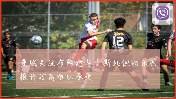 曼城关注布阿迪与古斯托但切尔西报价过高难以承受