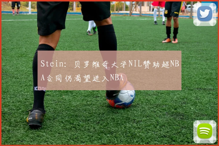 Stein：贝罗维奇大学NIL赞助超NBA合同仍渴望进入NBA